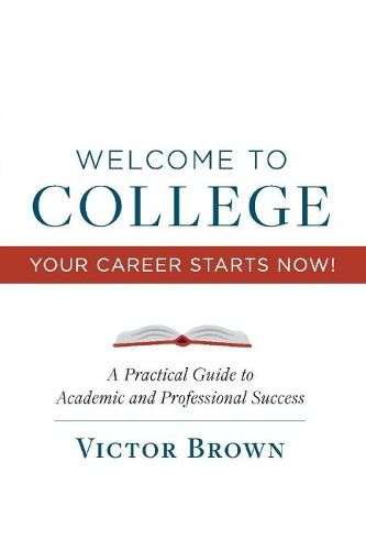 Cover image for Welcome to College Your Career Starts Now!: A Practical Guide to Academic and Professional Success