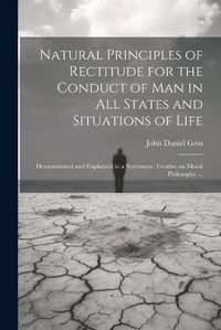 Cover image for Natural Principles of Rectitude for the Conduct of Man in All States and Situations of Life