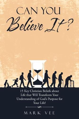 Cover image for Can You Believe It?: 15 Key Christian Beliefs About Life That Will Transform Your Understanding of God's Purpose for Your Life!