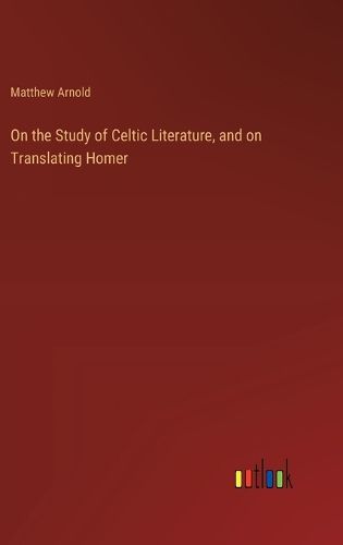 On the Study of Celtic Literature, and on Translating Homer