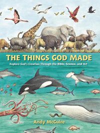 Cover image for The Things God Made: Explore God's Creation through the Bible, Science, and Art