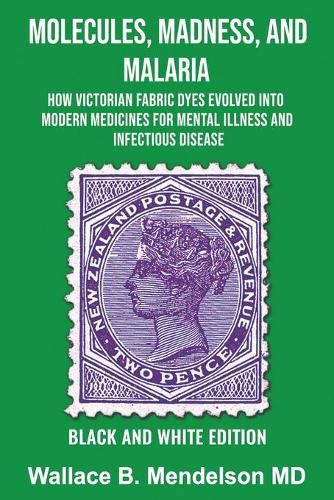 Cover image for Molecules, Madness, and Malaria: How Victorian Fabric Dyes Evolved into Modern Medicines for Mental Illness and Infectious disease (Black and White Edition)