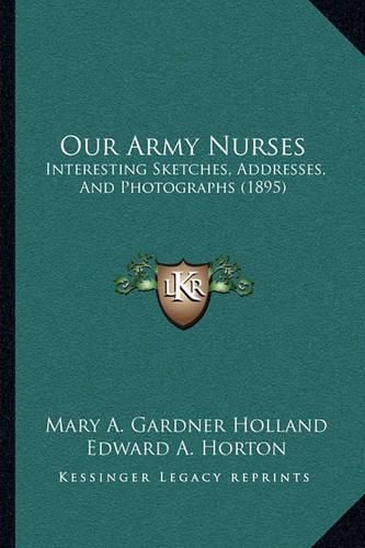 Cover image for Our Army Nurses: Interesting Sketches, Addresses, and Photographs (1895)