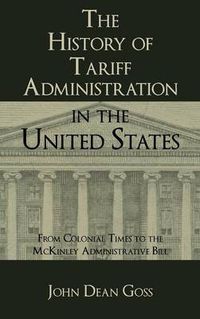 Cover image for The History of Tariff Administration in the United States: From Colonial Times to the McKinley Administrative Bill