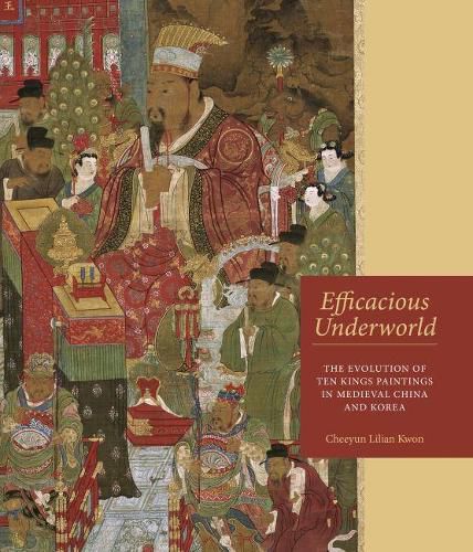 Cover image for Efficacious Underworld: The Evolution of Ten Kings Paintings in Medieval China and Korea