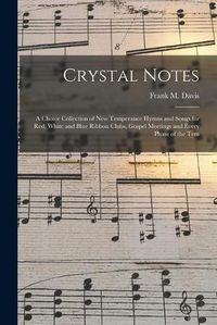 Cover image for Crystal Notes: a Choice Collection of New Temperance Hymns and Songs for Red, White and Blue Ribbon Clubs, Gospel Meetings and Every Phase of the Tem