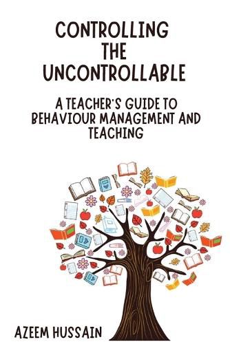 Cover image for CONTROLLING THE UNCONTROLLABLE A Teacher's Guide to Behaviour Management and Teaching