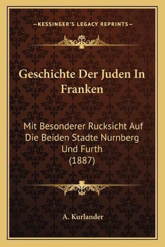 Cover image for Geschichte Der Juden in Franken: Mit Besonderer Rucksicht Auf Die Beiden Stadte Nurnberg Und Furth (1887)