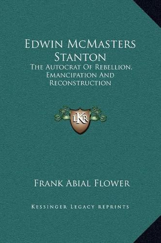 Edwin McMasters Stanton: The Autocrat of Rebellion, Emancipation and Reconstruction