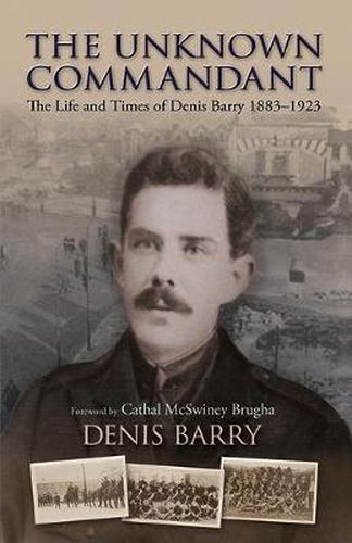 Cover image for The Unknown Commandant: The Life and Times of Denis Barry 1883-1923