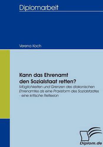 Cover image for Kann das Ehrenamt den Sozialstaat retten?: Moeglichkeiten und Grenzen des diakonischen Ehrenamtes als eine Praxisform des Sozialstaates - eine kritische Reflexion