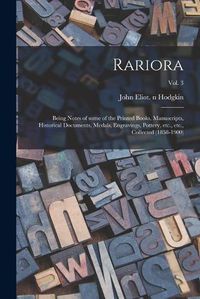 Cover image for Rariora: Being Notes of Some of the Printed Books, Manuscripts, Historical Documents, Medals, Engravings, Pottery, Etc., Etc., Collected (1858-1900); Vol. 3