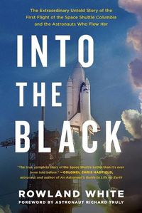 Cover image for Into the Black: The Extraordinary Untold Story of the First Flight of the Space Shuttle Columbia and the Astronauts Who Flew Her