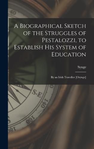 Cover image for A Biographical Sketch of the Struggles of Pestalozzi, to Establish His System of Education