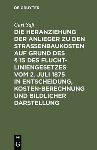 Cover image for Die Heranziehung Der Anlieger Zu Den Strassenbaukosten Auf Grund Des  15 Des Fluchtliniengesetzes Vom 2. Juli 1875 in Entscheidung, Kostenberechnung Und Bildlicher Darstellung