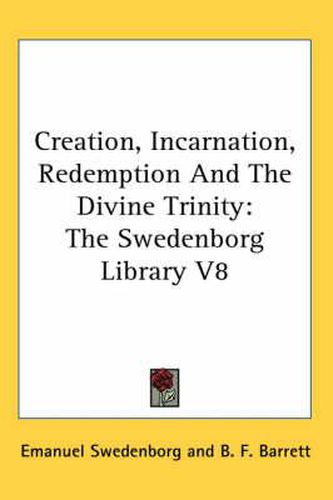 Cover image for Creation, Incarnation, Redemption and the Divine Trinity: The Swedenborg Library V8