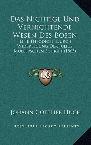 Cover image for Das Nichtige Und Vernichtende Wesen Des Bosen: Eine Theodicee, Durch Widerlegung Der Julius Mullerschen Schrift (1863)