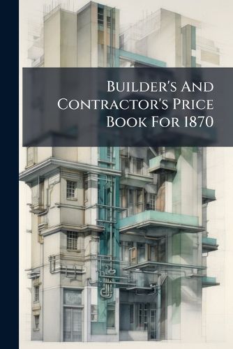 Cover image for Builder's and Contractor's Price Book for 1870
