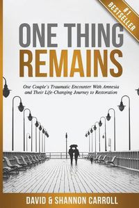 Cover image for One Thing Remains: One Couple's Traumatic Encounter with Amnesia and Their Life-Changing Journey to Restoration