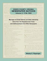 Cover image for Essex County, Virginia Newspaper Notices, Volume 2, 1736-1952. Marriage and Death Notices and Other Interesting Items from &#65279;The Rappahannock Times and Additional Items from Other Newspapers