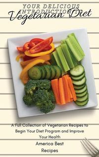 Cover image for Your Delicious Introduction to Vegetarian Diet: A Full Collection of Vegetarian Recipes to Begin Your Diet Program and Improve Your Health