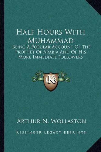 Half Hours with Muhammad: Being a Popular Account of the Prophet of Arabia and of His More Immediate Followers