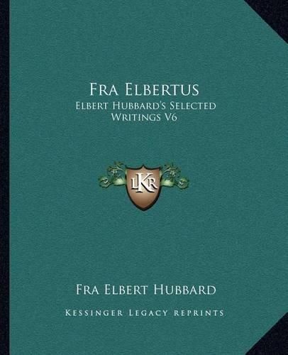 Fra Elbertus: Elbert Hubbard's Selected Writings V6