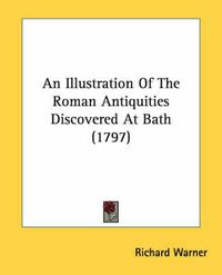 Cover image for An Illustration of the Roman Antiquities Discovered at Bath (1797)