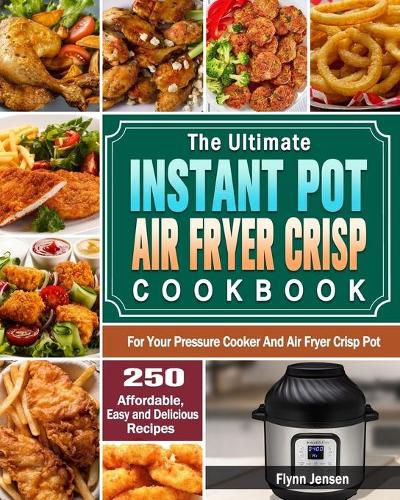 Cover image for The Ultimate Instant Pot Air fryer Crisp Cookbook: 250 Affordable, Easy and Delicious Recipes for Your Pressure Cooker And Air Fryer Crisp Pot