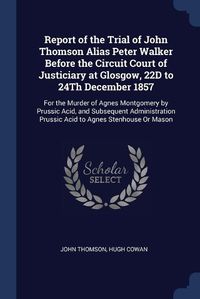 Cover image for Report of the Trial of John Thomson Alias Peter Walker Before the Circuit Court of Justiciary at Glosgow, 22D to 24Th December 1857