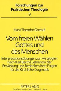 Cover image for Vom Freien Waehlen Gottes Und Des Menschen: Interpretationsuebungen Zur 'Analogie' Nach Karl Barths Lehre Von Der Erwaehlung Und Bedenken Ihrer Folgen Fuer Die Kirchliche Dogmatik