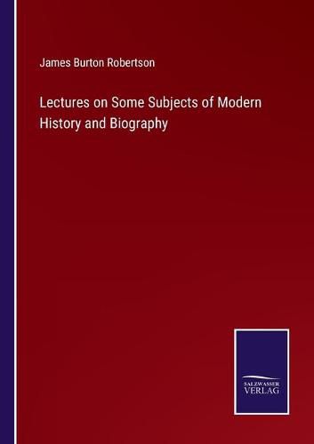 Cover image for Lectures on Some Subjects of Modern History and Biography