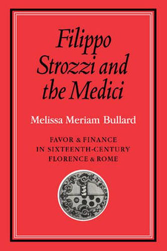 Cover image for Filippo Strozzi and the Medici: Favor and Finance in Sixteenth-Century Florence and Rome