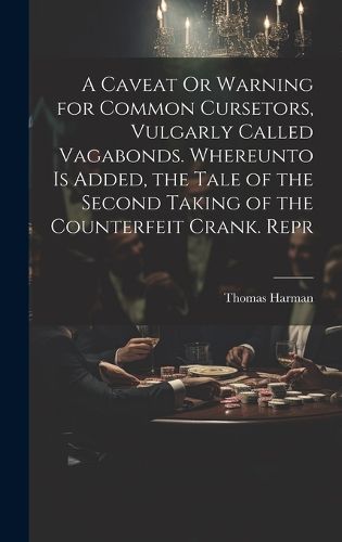 Cover image for A Caveat Or Warning for Common Cursetors, Vulgarly Called Vagabonds. Whereunto Is Added, the Tale of the Second Taking of the Counterfeit Crank. Repr