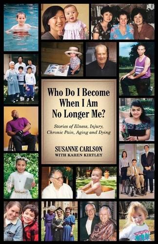 Cover image for Who Do I Become When I Am No Longer Me?: Stories of Illness, Injury, Chronic Pain, Aging, and Dying