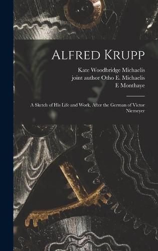 Cover image for Alfred Krupp: a Sketch of His Life and Work, After the German of Victor Niemeyer