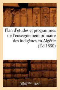 Cover image for Plan d'Etudes Et Programmes de l'Enseignement Primaire Des Indigenes En Algerie (Ed.1890)