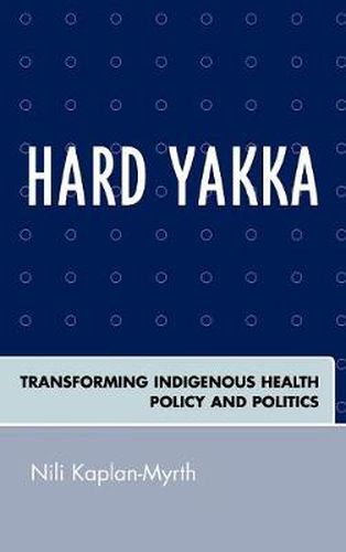 Cover image for Hard Yakka: Transforming Indigenous Health Policy and Politics