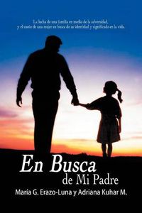 Cover image for En Busca De Mi Padre: La Lucha De Una Familia En Medio De La Adversidad, Y El Sueno De Una Mujer En Busca De Su Identidad Y Significado En La Vida.