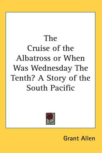 Cover image for The Cruise of the Albatross or When Was Wednesday The Tenth? A Story of the South Pacific