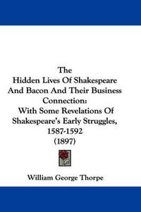 Cover image for The Hidden Lives of Shakespeare and Bacon and Their Business Connection: With Some Revelations of Shakespeare's Early Struggles, 1587-1592 (1897)