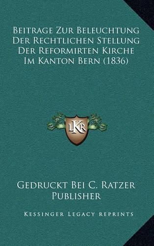 Beitrage Zur Beleuchtung Der Rechtlichen Stellung Der Reformirten Kirche Im Kanton Bern (1836)