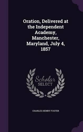 Cover image for Oration, Delivered at the Independent Academy, Manchester, Maryland, July 4, 1857