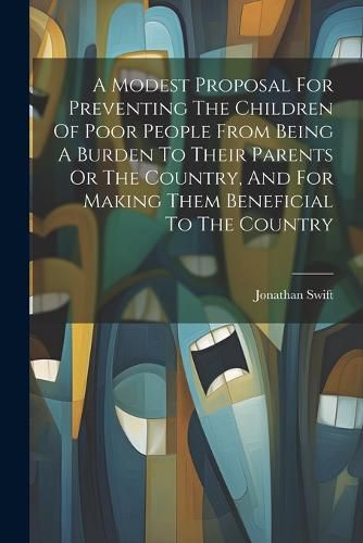 Cover image for A Modest Proposal For Preventing The Children Of Poor People From Being A Burden To Their Parents Or The Country, And For Making Them Beneficial To The Country