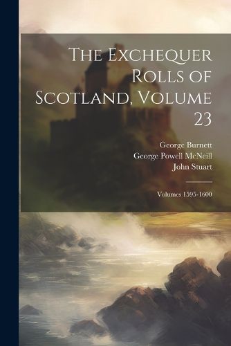 The Exchequer Rolls of Scotland, Volume 23; volumes 1595-1600