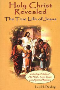 Cover image for Holy Christ Revealed, the True Life of Jesus: The True Life of Jesus, Including Details of His Birth, Teen Years, and Spiritual Mission