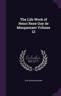 Cover image for The Life Work of Henri Rene Guy de Maupassant Volume 12