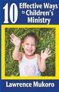 Cover image for 10 Effective Ways to Children's Ministry: Discover Excellent Ways To Teach Biblical Truths & Principles to Children And Young People