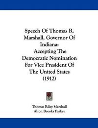 Cover image for Speech of Thomas R. Marshall, Governor of Indiana: Accepting the Democratic Nomination for Vice President of the United States (1912)