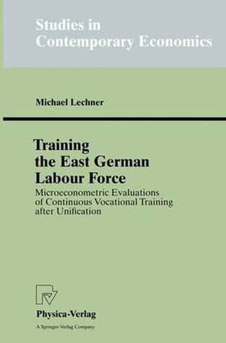 Cover image for Training the East German Labour Force: Microeconometric Evaluations of continuous Vocational Training after Unification